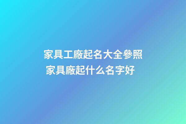 家具工廠起名大全參照 家具廠起什么名字好-第1張-公司起名-玄機派